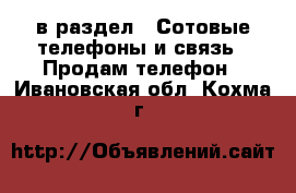  в раздел : Сотовые телефоны и связь » Продам телефон . Ивановская обл.,Кохма г.